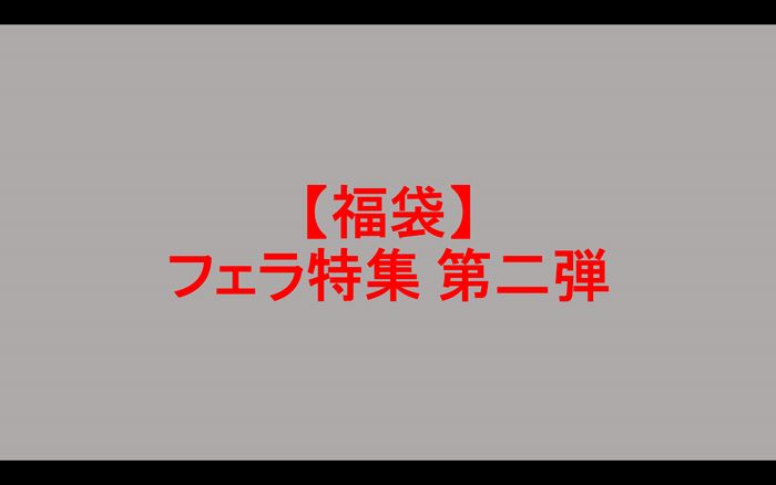 【福袋】 フェラ特集 第二弾 【無・zip】