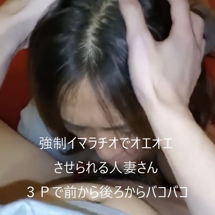 知人の嫁とそのまま３P　頭わしづかみのイマラチオでオエオエしながらもアヘアヘだらしない人妻