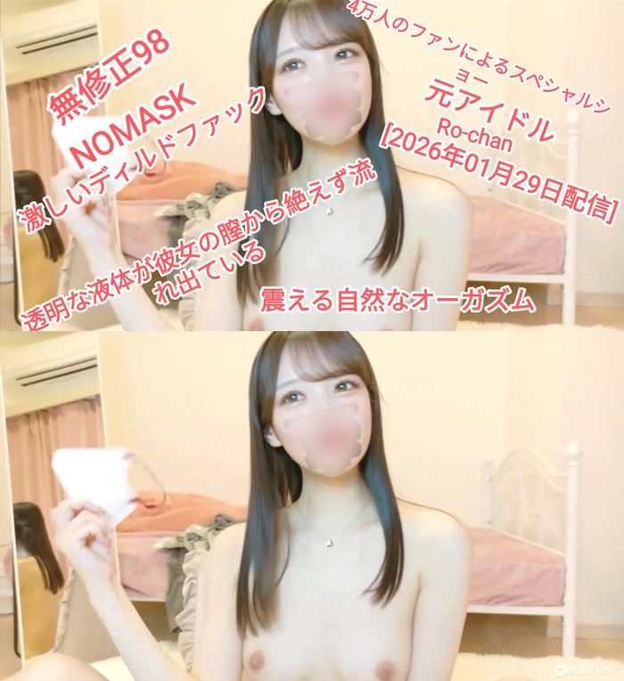 [元アイドル][2026年01月29日配信] Ro-chan 特別な40000人の登録者有料ライブチャットオナニー [スペシャル98無修正]